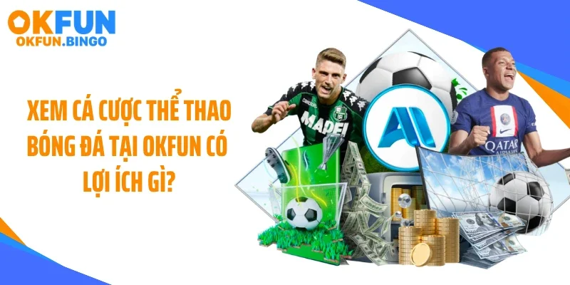 Xem cá cược thể thao bóng đá tại OKFUN có lợi ích gì?